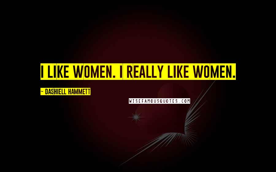 Dashiell Hammett Quotes: I like women. I really like women.