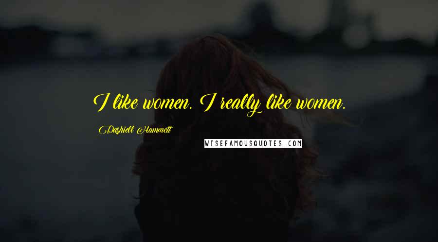 Dashiell Hammett Quotes: I like women. I really like women.