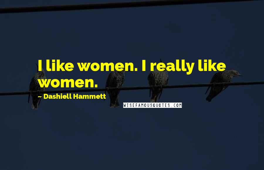 Dashiell Hammett Quotes: I like women. I really like women.