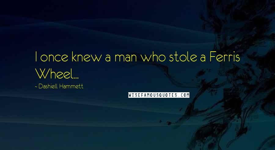 Dashiell Hammett Quotes: I once knew a man who stole a Ferris Wheel...
