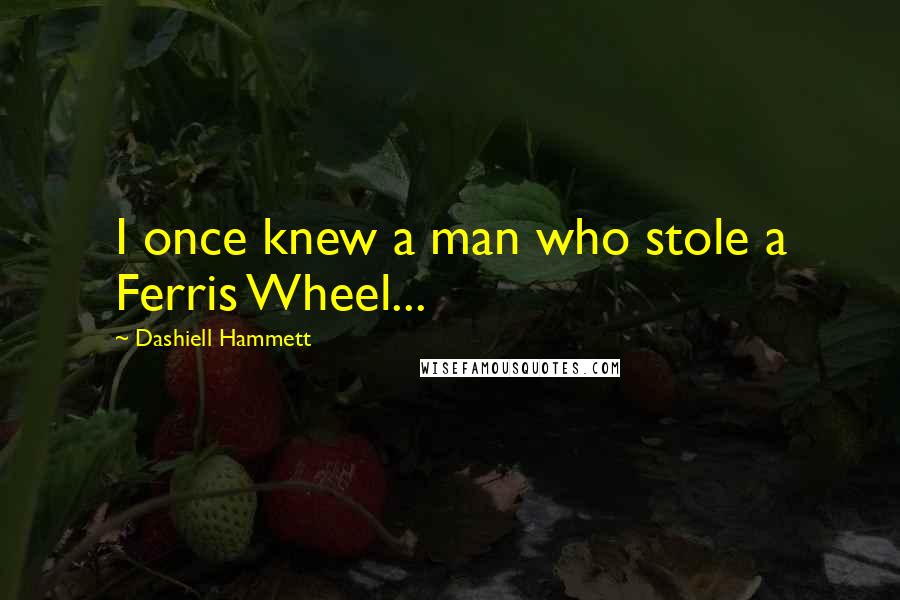 Dashiell Hammett Quotes: I once knew a man who stole a Ferris Wheel...