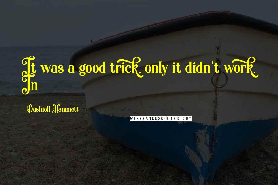 Dashiell Hammett Quotes: It was a good trick, only it didn't work. In