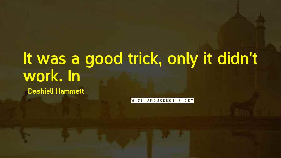 Dashiell Hammett Quotes: It was a good trick, only it didn't work. In