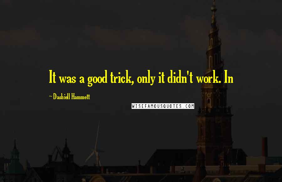 Dashiell Hammett Quotes: It was a good trick, only it didn't work. In