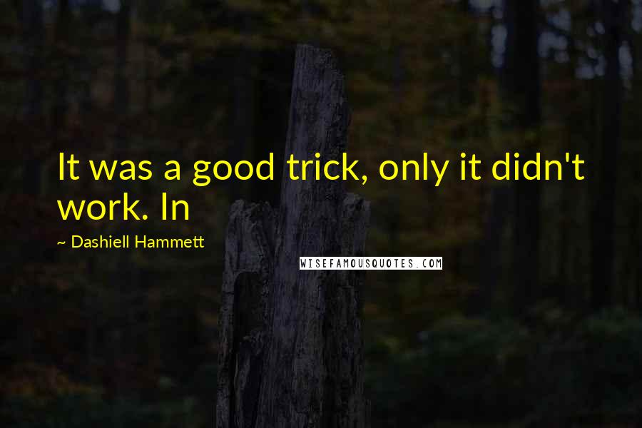 Dashiell Hammett Quotes: It was a good trick, only it didn't work. In