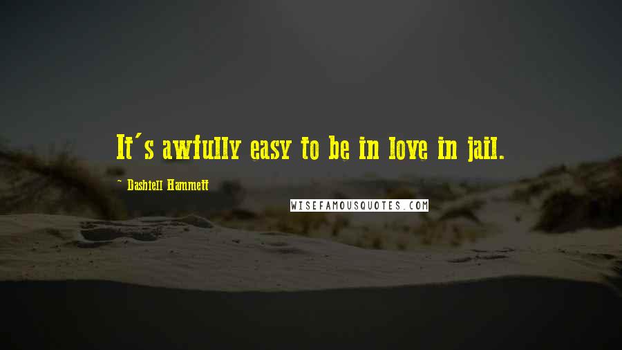 Dashiell Hammett Quotes: It's awfully easy to be in love in jail.