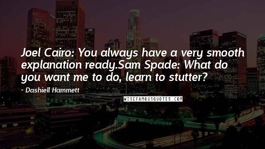 Dashiell Hammett Quotes: Joel Cairo: You always have a very smooth explanation ready.Sam Spade: What do you want me to do, learn to stutter?