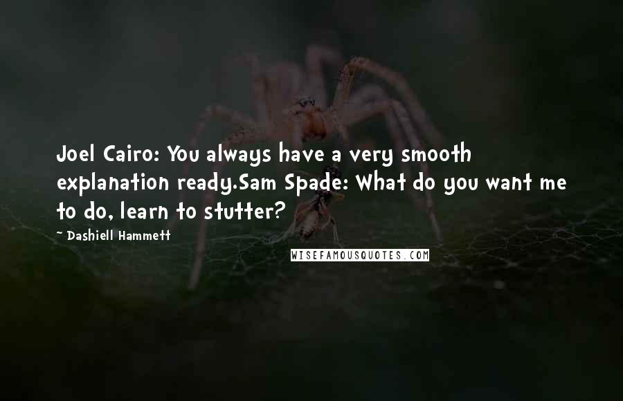 Dashiell Hammett Quotes: Joel Cairo: You always have a very smooth explanation ready.Sam Spade: What do you want me to do, learn to stutter?