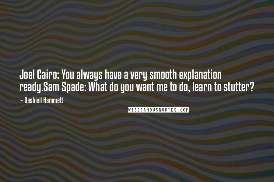 Dashiell Hammett Quotes: Joel Cairo: You always have a very smooth explanation ready.Sam Spade: What do you want me to do, learn to stutter?
