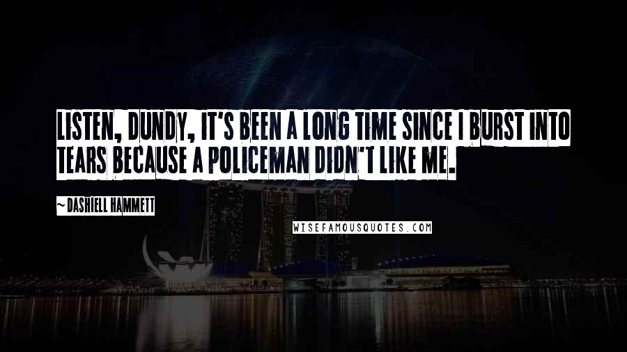 Dashiell Hammett Quotes: Listen, Dundy, it's been a long time since I burst into tears because a policeman didn't like me.