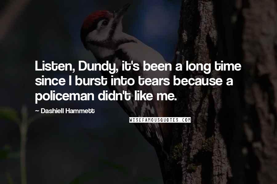 Dashiell Hammett Quotes: Listen, Dundy, it's been a long time since I burst into tears because a policeman didn't like me.