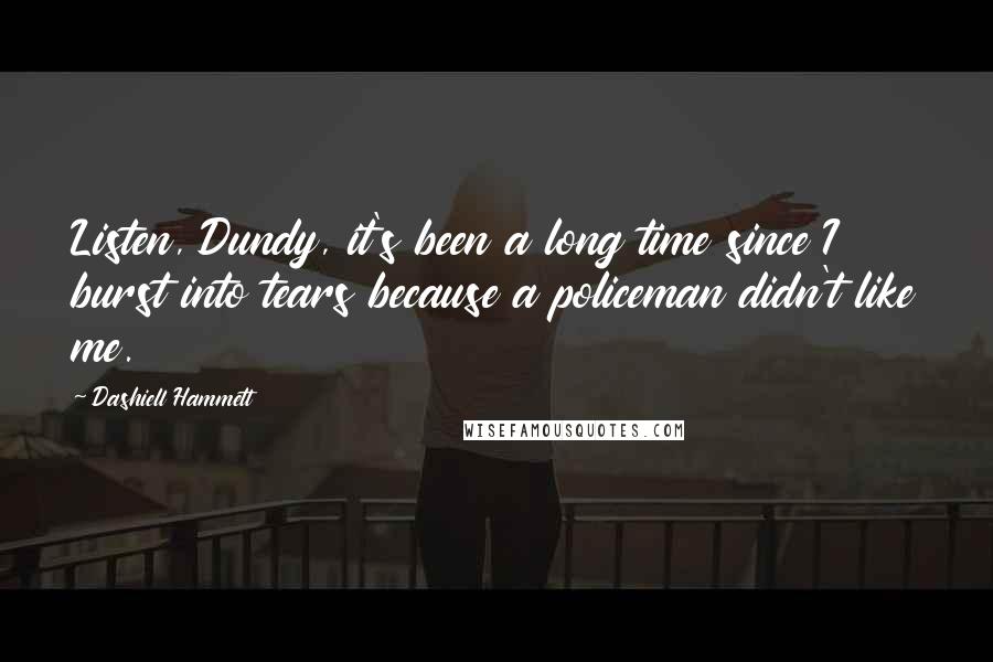 Dashiell Hammett Quotes: Listen, Dundy, it's been a long time since I burst into tears because a policeman didn't like me.