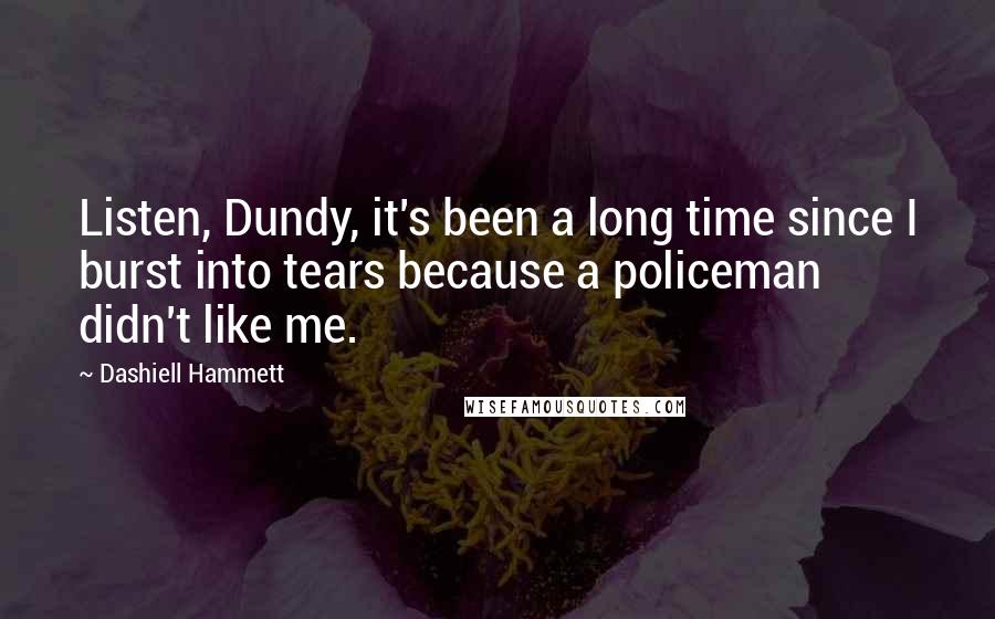 Dashiell Hammett Quotes: Listen, Dundy, it's been a long time since I burst into tears because a policeman didn't like me.