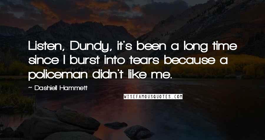 Dashiell Hammett Quotes: Listen, Dundy, it's been a long time since I burst into tears because a policeman didn't like me.