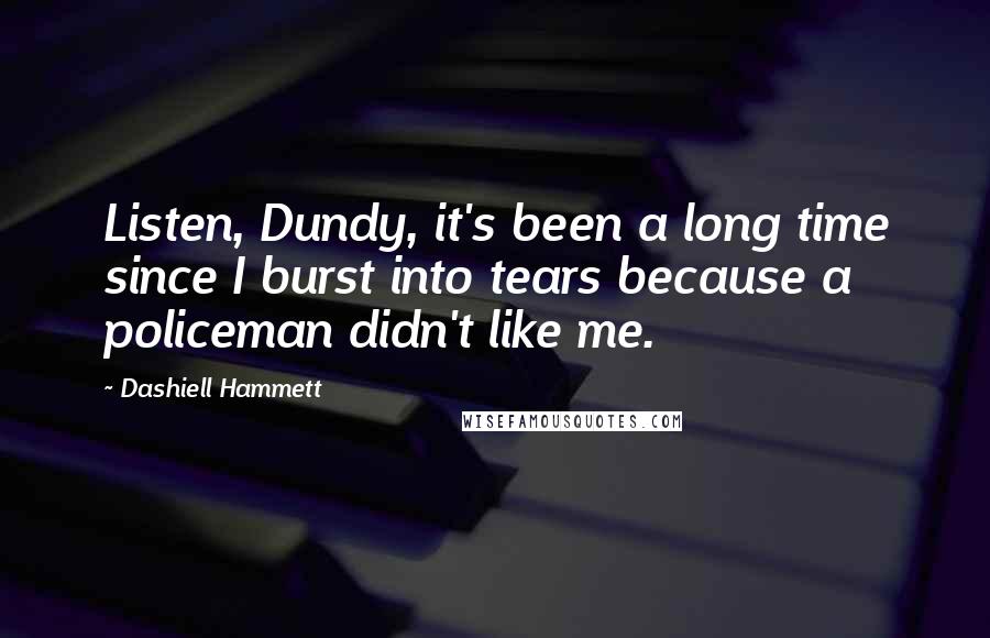 Dashiell Hammett Quotes: Listen, Dundy, it's been a long time since I burst into tears because a policeman didn't like me.