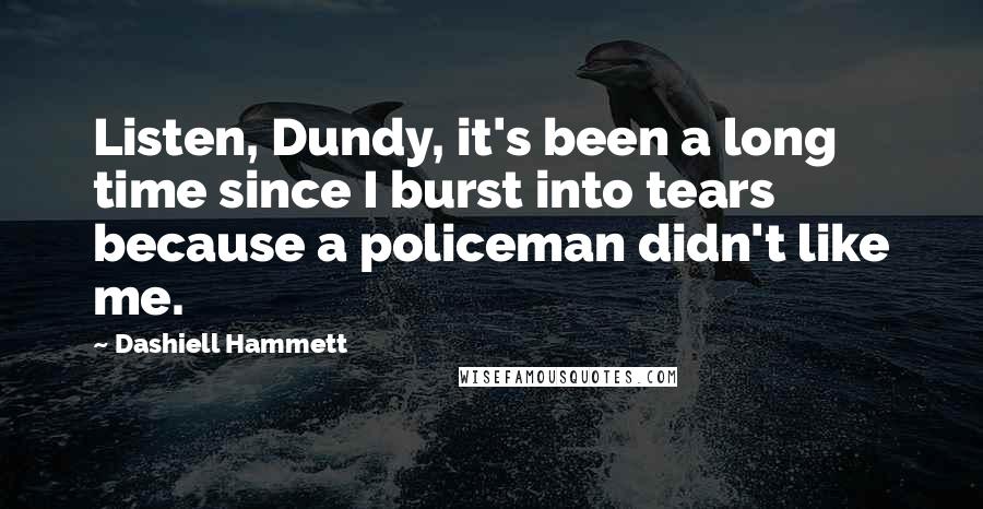 Dashiell Hammett Quotes: Listen, Dundy, it's been a long time since I burst into tears because a policeman didn't like me.