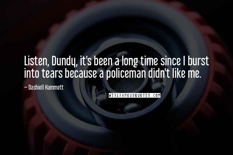 Dashiell Hammett Quotes: Listen, Dundy, it's been a long time since I burst into tears because a policeman didn't like me.