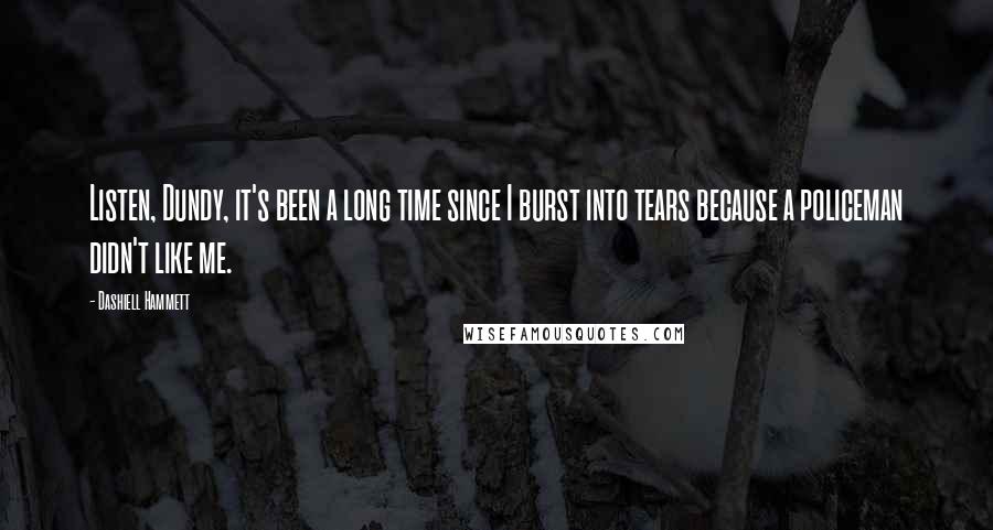 Dashiell Hammett Quotes: Listen, Dundy, it's been a long time since I burst into tears because a policeman didn't like me.