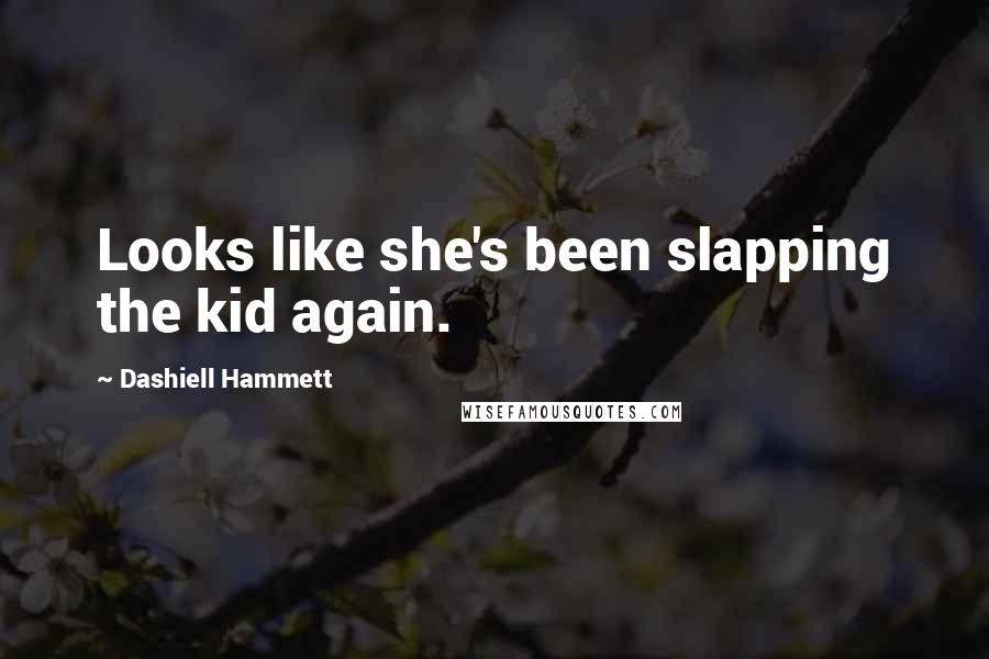 Dashiell Hammett Quotes: Looks like she's been slapping the kid again.