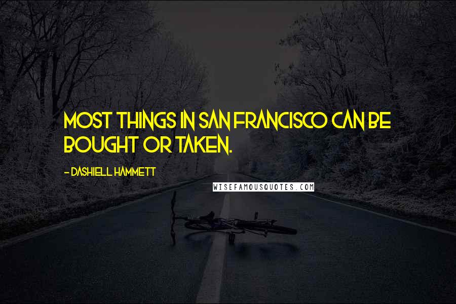 Dashiell Hammett Quotes: Most things in San Francisco can be bought or taken.