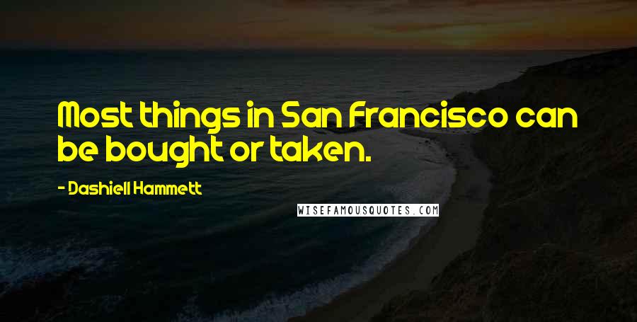 Dashiell Hammett Quotes: Most things in San Francisco can be bought or taken.