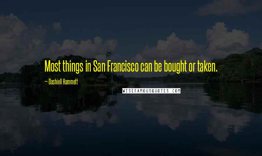 Dashiell Hammett Quotes: Most things in San Francisco can be bought or taken.