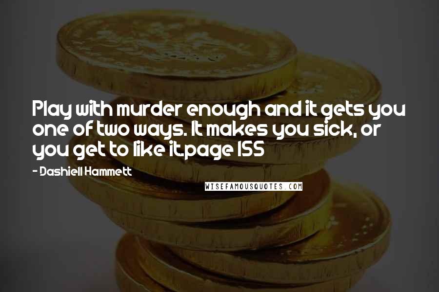 Dashiell Hammett Quotes: Play with murder enough and it gets you one of two ways. It makes you sick, or you get to like it.page 155