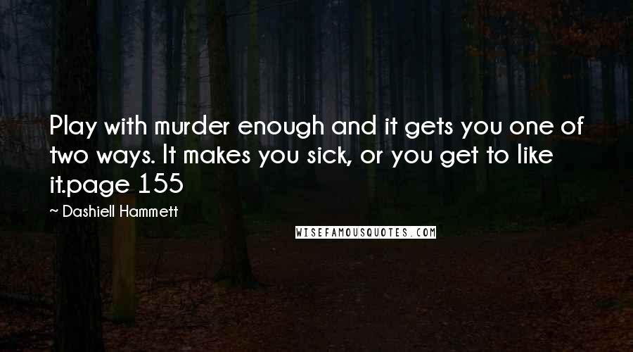 Dashiell Hammett Quotes: Play with murder enough and it gets you one of two ways. It makes you sick, or you get to like it.page 155