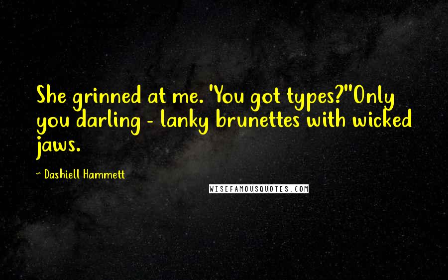 Dashiell Hammett Quotes: She grinned at me. 'You got types?''Only you darling - lanky brunettes with wicked jaws.