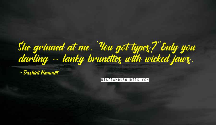Dashiell Hammett Quotes: She grinned at me. 'You got types?''Only you darling - lanky brunettes with wicked jaws.