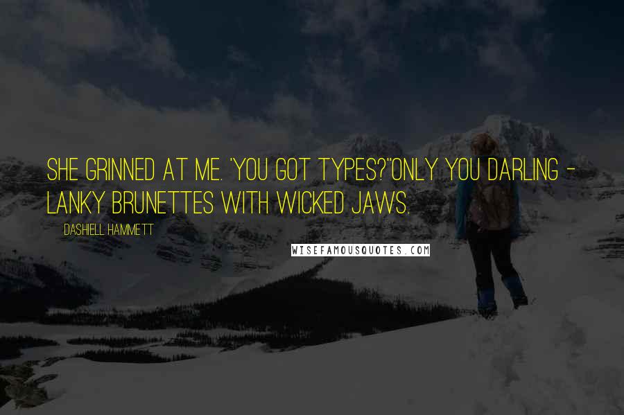 Dashiell Hammett Quotes: She grinned at me. 'You got types?''Only you darling - lanky brunettes with wicked jaws.