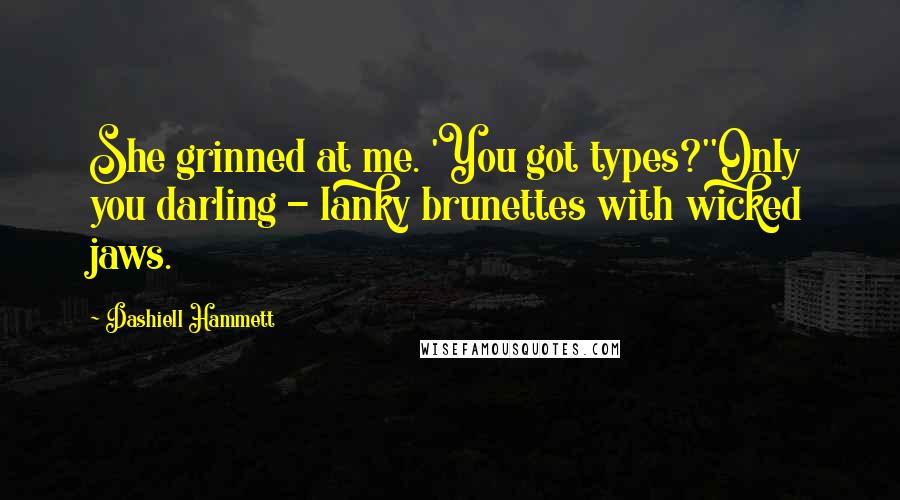 Dashiell Hammett Quotes: She grinned at me. 'You got types?''Only you darling - lanky brunettes with wicked jaws.