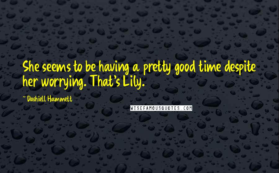 Dashiell Hammett Quotes: She seems to be having a pretty good time despite her worrying. That's Lily.