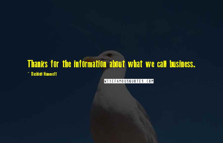 Dashiell Hammett Quotes: Thanks for the information about what we call business.
