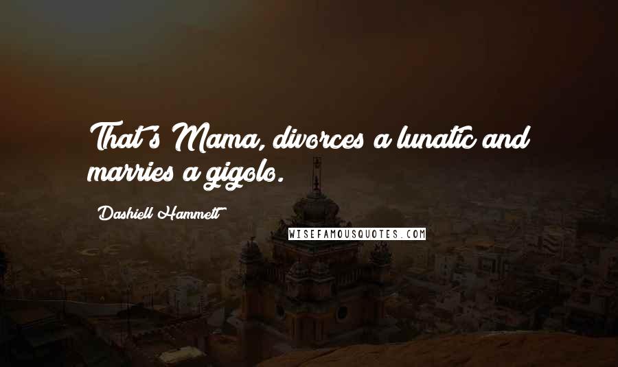 Dashiell Hammett Quotes: That's Mama, divorces a lunatic and marries a gigolo.