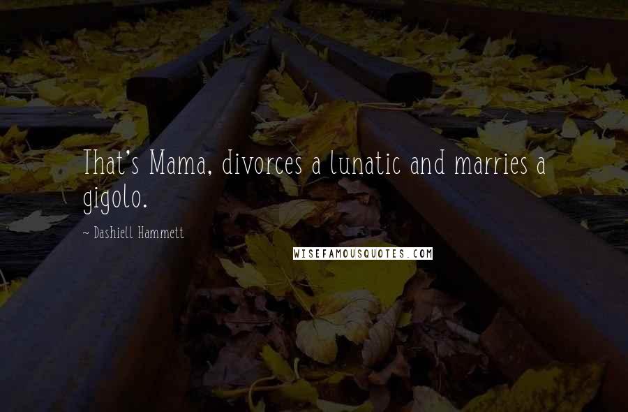Dashiell Hammett Quotes: That's Mama, divorces a lunatic and marries a gigolo.