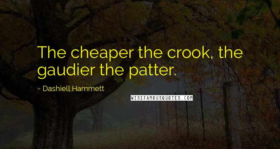 Dashiell Hammett Quotes: The cheaper the crook, the gaudier the patter.