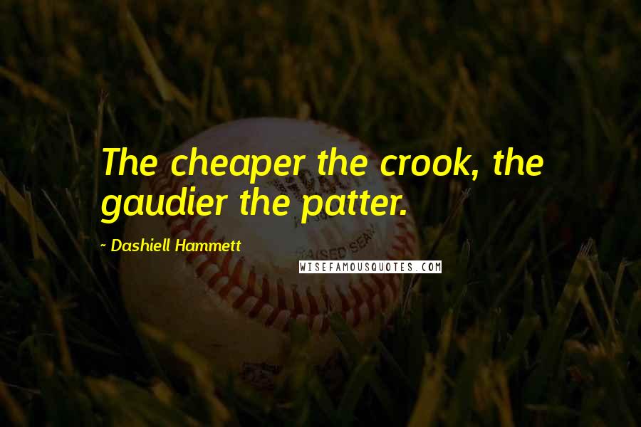 Dashiell Hammett Quotes: The cheaper the crook, the gaudier the patter.