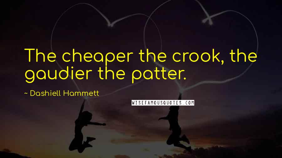 Dashiell Hammett Quotes: The cheaper the crook, the gaudier the patter.