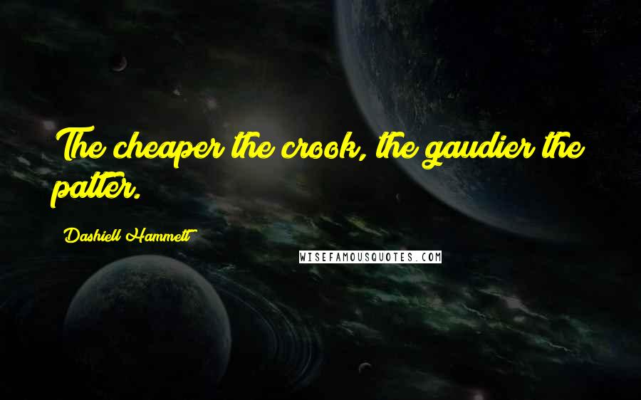 Dashiell Hammett Quotes: The cheaper the crook, the gaudier the patter.