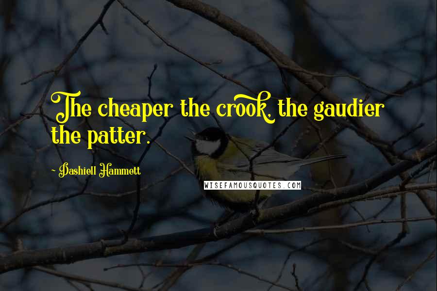 Dashiell Hammett Quotes: The cheaper the crook, the gaudier the patter.