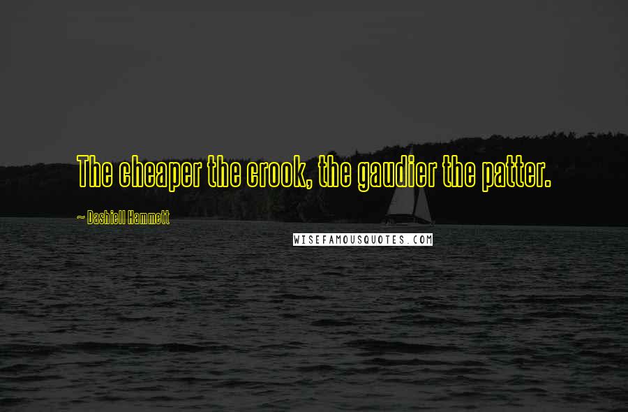 Dashiell Hammett Quotes: The cheaper the crook, the gaudier the patter.