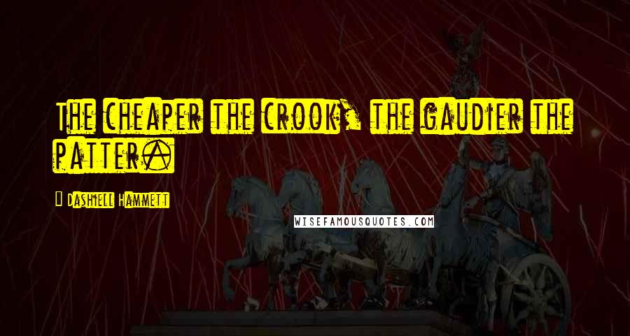 Dashiell Hammett Quotes: The cheaper the crook, the gaudier the patter.