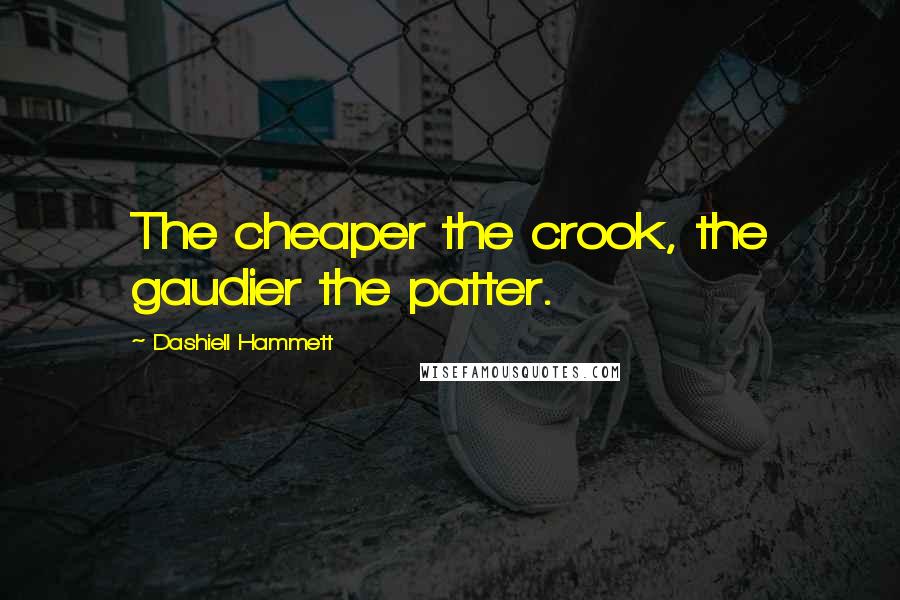 Dashiell Hammett Quotes: The cheaper the crook, the gaudier the patter.