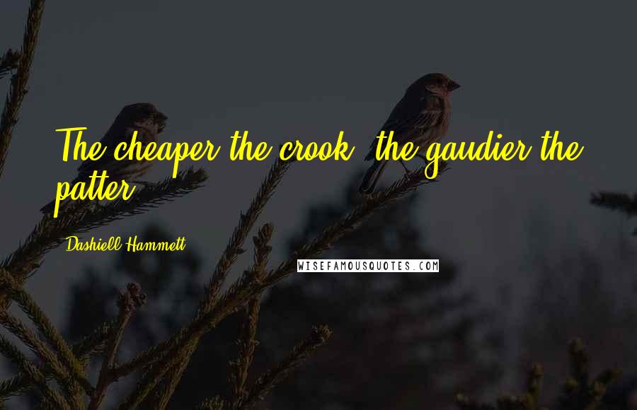 Dashiell Hammett Quotes: The cheaper the crook, the gaudier the patter.
