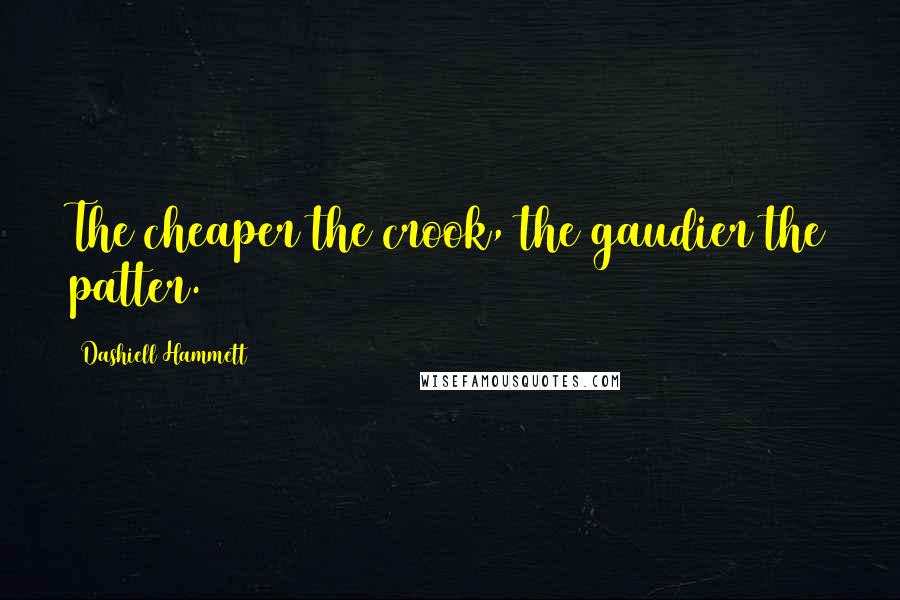 Dashiell Hammett Quotes: The cheaper the crook, the gaudier the patter.