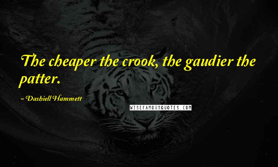 Dashiell Hammett Quotes: The cheaper the crook, the gaudier the patter.