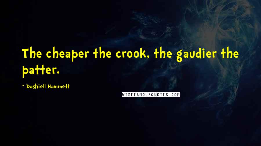 Dashiell Hammett Quotes: The cheaper the crook, the gaudier the patter.