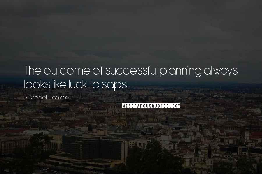 Dashiell Hammett Quotes: The outcome of successful planning always looks like luck to saps.