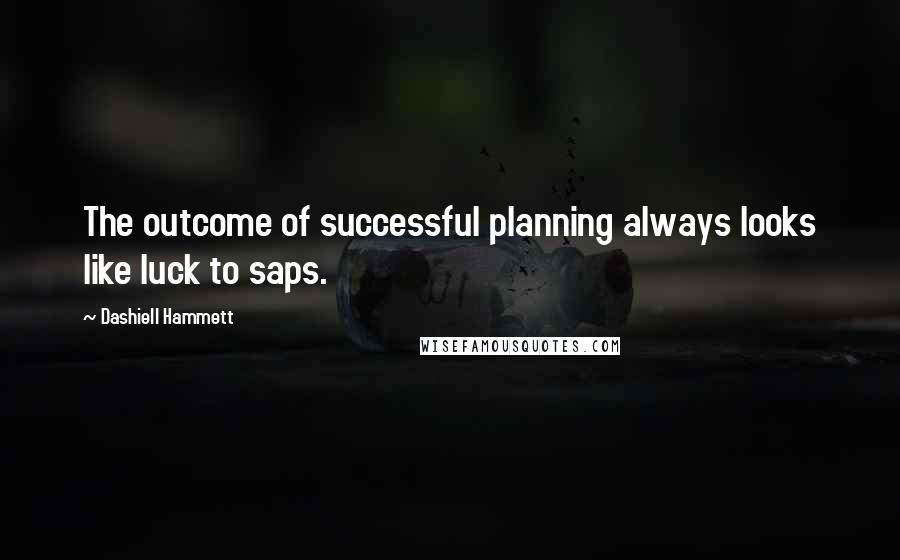 Dashiell Hammett Quotes: The outcome of successful planning always looks like luck to saps.
